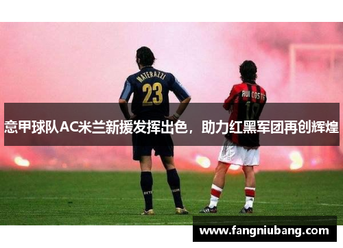 意甲球队AC米兰新援发挥出色，助力红黑军团再创辉煌