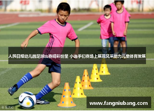 人民日报幼儿园足球比赛精彩纷呈 小选手们赛场上展现风采助力儿童体育发展