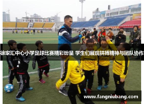 徐家汇中心小学足球比赛精彩纷呈 学生们展现拼搏精神与团队协作