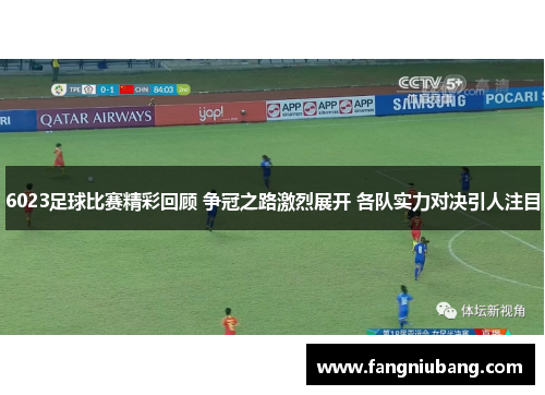 6023足球比赛精彩回顾 争冠之路激烈展开 各队实力对决引人注目