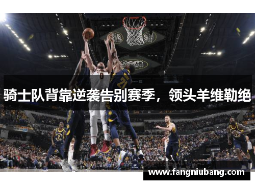 骑士队背靠逆袭告别赛季，领头羊维勒绝