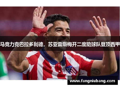 马竞力克巴拉多利德，苏亚雷斯梅开二度助球队登顶西甲