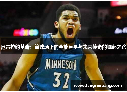 尼古拉约基奇：篮球场上的全能巨星与未来传奇的崛起之路