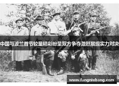 中国与波兰首节较量精彩纷呈双方争夺激烈展现实力对决