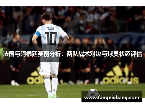 法国与阿根廷赛前分析：两队战术对决与球员状态评估