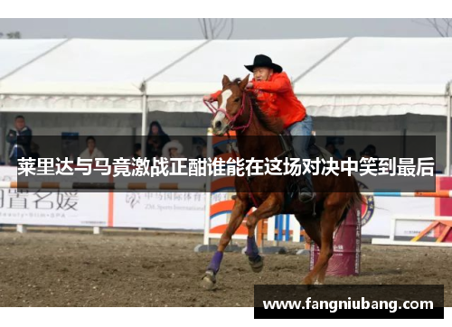 莱里达与马竟激战正酣谁能在这场对决中笑到最后
