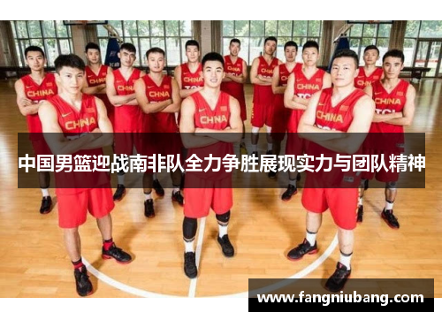 中国男篮迎战南非队全力争胜展现实力与团队精神