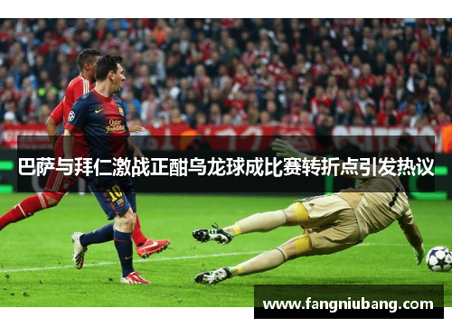 巴萨与拜仁激战正酣乌龙球成比赛转折点引发热议