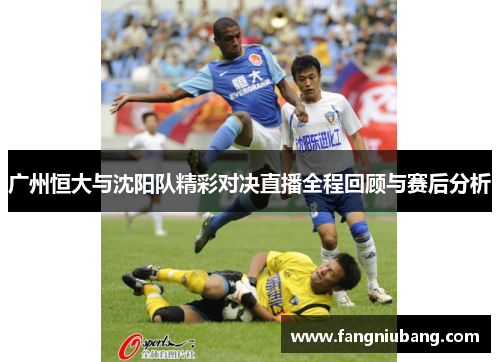 广州恒大与沈阳队精彩对决直播全程回顾与赛后分析