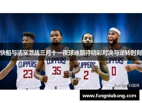 快船与活塞激战三月十一夜球迷期待精彩对决与逆转时刻