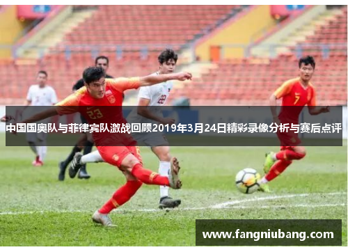 中国国奥队与菲律宾队激战回顾2019年3月24日精彩录像分析与赛后点评