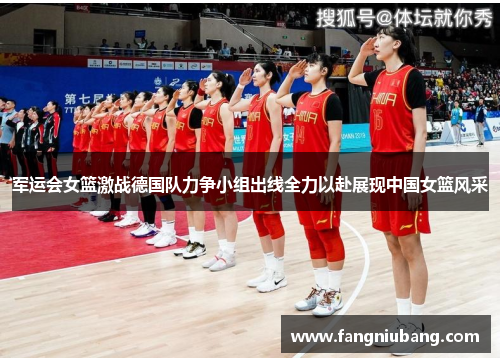 军运会女篮激战德国队力争小组出线全力以赴展现中国女篮风采