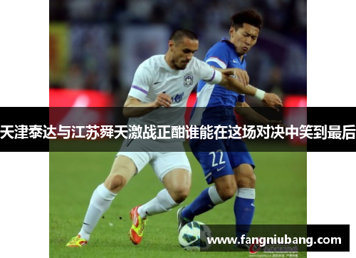 天津泰达与江苏舜天激战正酣谁能在这场对决中笑到最后