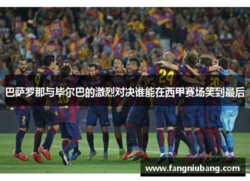 巴萨罗那与毕尔巴的激烈对决谁能在西甲赛场笑到最后
